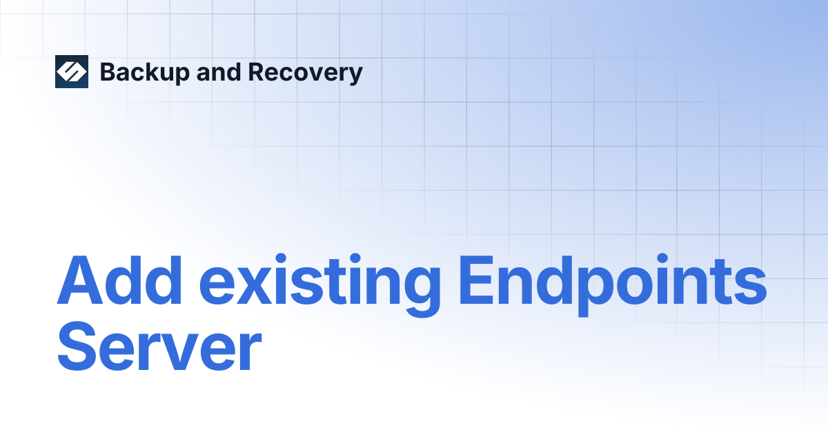 Add existing Endpoints Server | Backup and Recovery 7.0 | Backup and ...