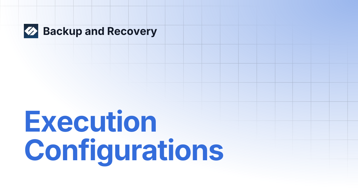 Execution Configurations | Backup and Recovery 7.2 | Backup and Recovery